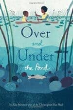 New Spring Books for Kids About Nature and Animals Over and Under the Pond by Kate Messner New Spring Books for Kids About Nature and Animals